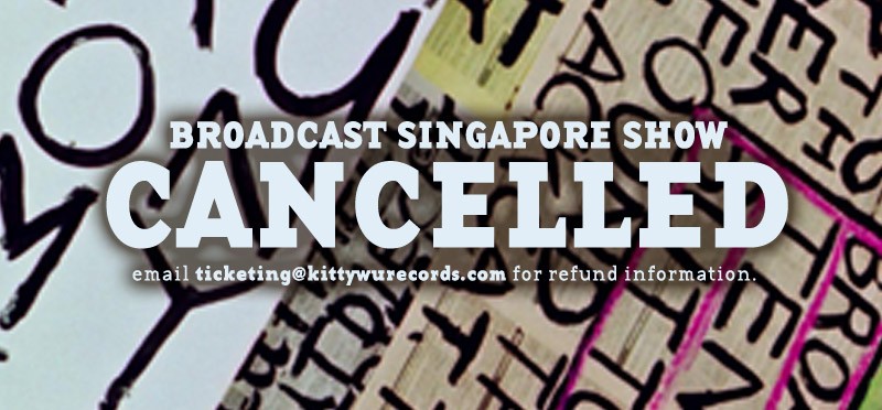 BROADCAST in Singapore CANCELLED